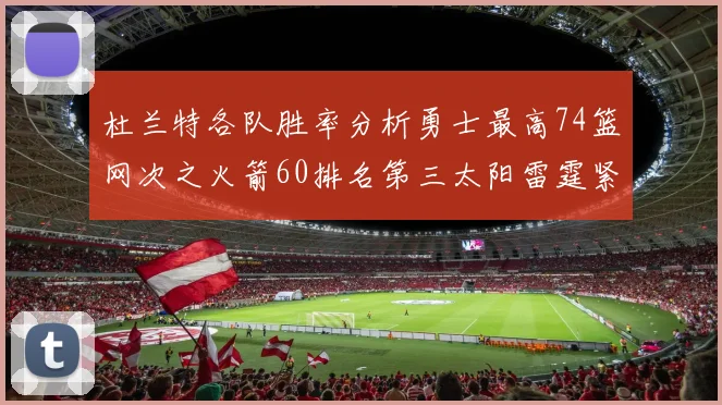 杜兰特各队胜率分析勇士最高74篮网次之火箭60排名第三太阳雷霆紧随其后