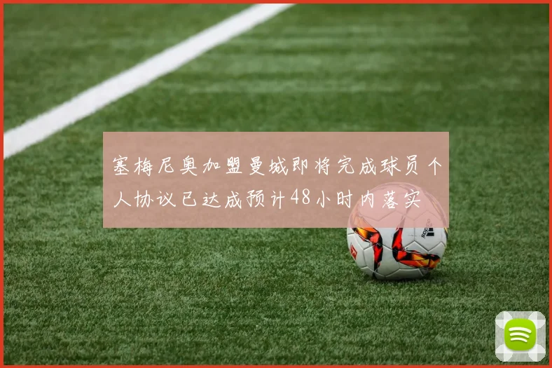 塞梅尼奥加盟曼城即将完成球员个人协议已达成预计48小时内落实