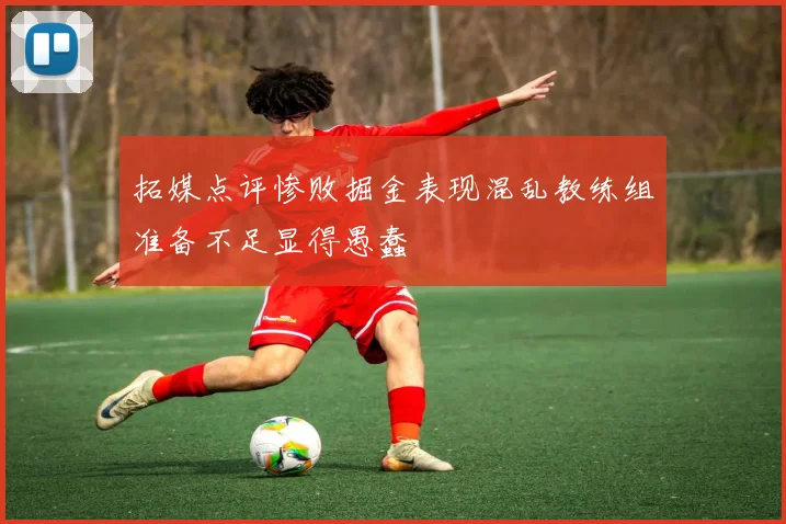 拓媒点评惨败掘金表现混乱教练组准备不足显得愚蠢