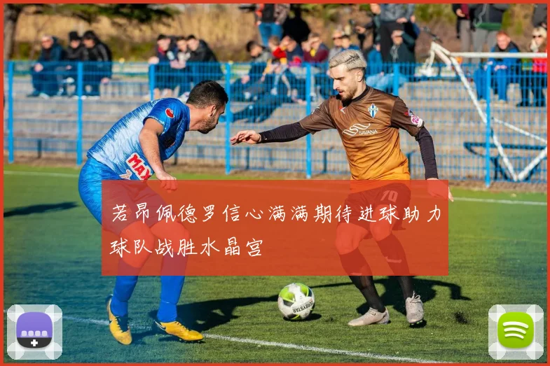 若昂佩德罗信心满满期待进球助力球队战胜水晶宫