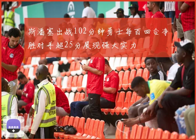 斯潘塞出战102分钟勇士每百回合净胜对手超25分展现强大实力