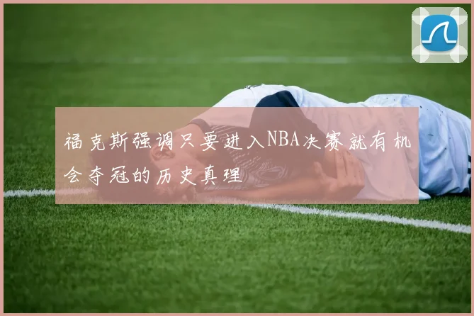 福克斯强调只要进入NBA决赛就有机会夺冠的历史真理