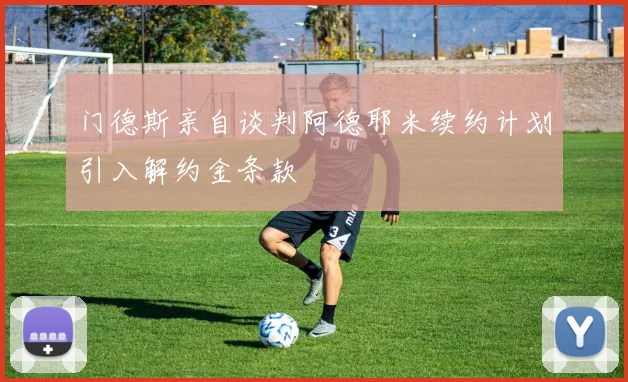 门德斯亲自谈判阿德耶米续约计划引入解约金条款