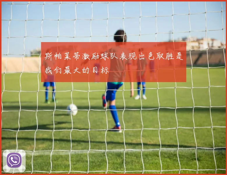 斯帕莱蒂激励球队表现出色取胜是我们最大的目标