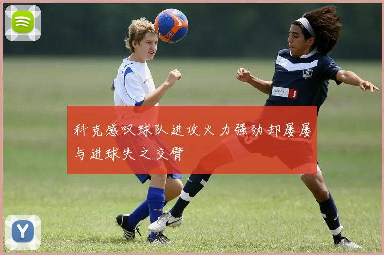 科克感叹球队进攻火力强劲却屡屡与进球失之交臂