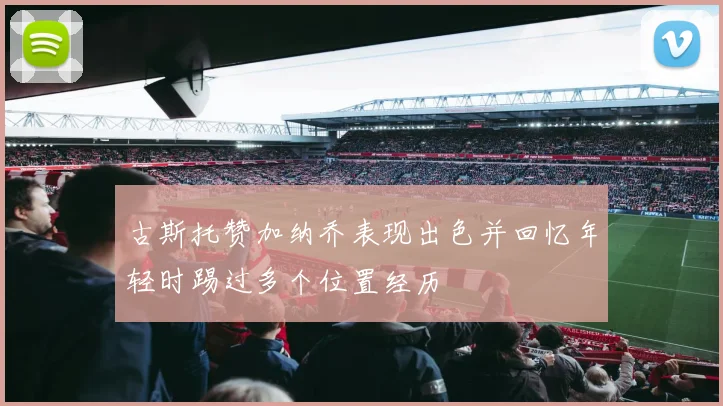 古斯托赞加纳乔表现出色并回忆年轻时踢过多个位置经历