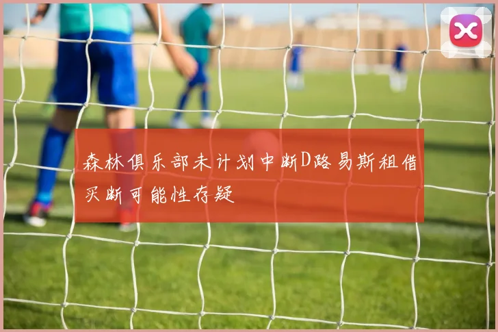 森林俱乐部未计划中断D路易斯租借买断可能性存疑