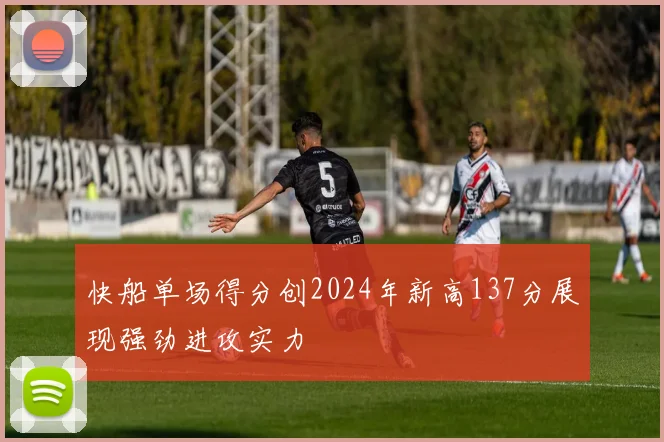 快船单场得分创2024年新高137分展现强劲进攻实力